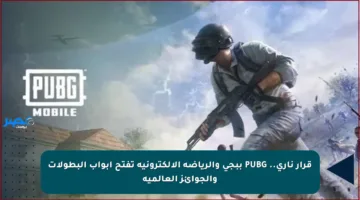 قرار ناري.. PUBG ببجي والرياضة الإلكترونية تفتح أبواب البطولات والجوائز العالمية